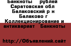 Банкноты 10 рублей - Саратовская обл., Балаковский р-н, Балаково г. Коллекционирование и антиквариат » Банкноты   